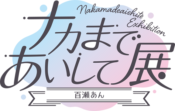 ナカまであいして展ー百瀬あんー