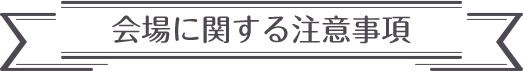 会場に関する注意事項